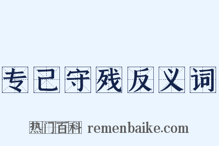 专己守残反义词是什么意思的图片